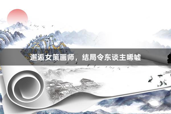 邂逅女策画师，结局令东谈主唏嘘