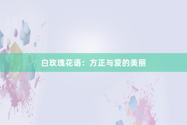 白玫瑰花语：方正与爱的美丽